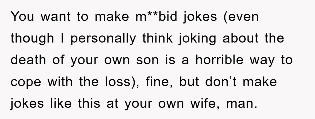 You want to make m**bid jokes (even though I personally think joking about the death of your own son is a horrible way to cope with the loss), fine, but...