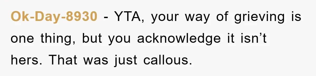 Ok-Day-8930 − YTA, your way of grieving is one thing, but you acknowledge it isn’t hers. That was just callous.