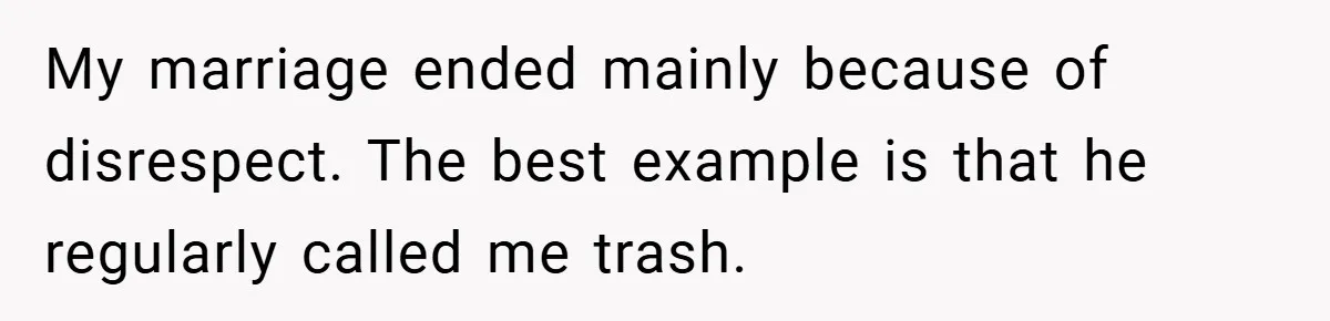 My marriage ended mainly because of disrespect. The best example is that he regularly called me trash.