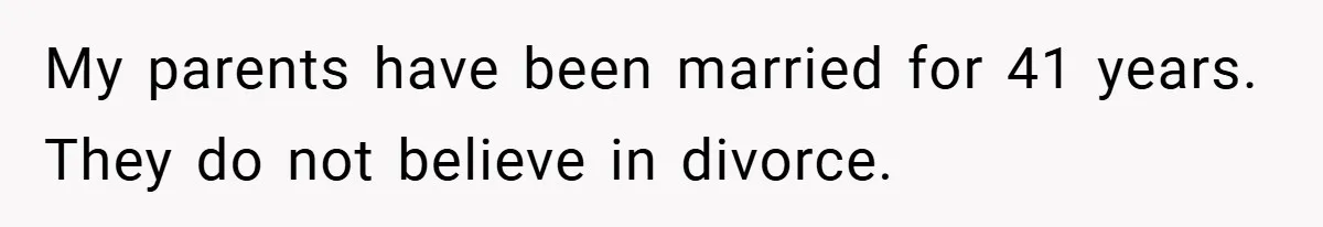 My parents have been married for 41 years. They do not believe in divorce.