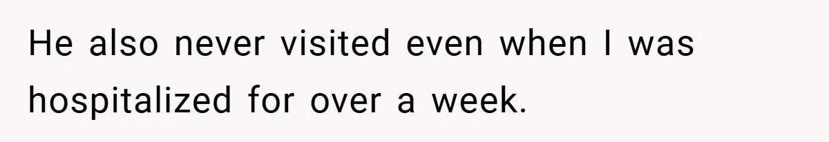 He also never visited even when I was hospitalized for over a week.