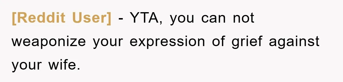 [Reddit User] − YTA, you can not weaponize your expression of grief against your wife.