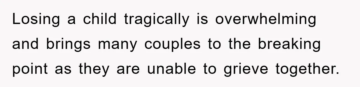 Losing a child tragically is overwhelming and brings many couples to the breaking point as they are unable to grieve together.