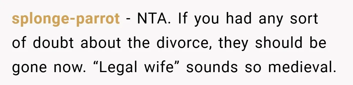 splonge-parrot − NTA. If you had any sort of doubt about the divorce, they should be gone now. “Legal wife” sounds so medieval.