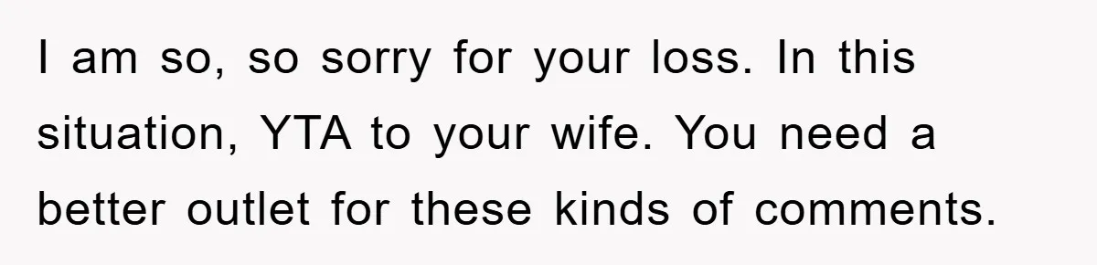 I am so, so sorry for your loss. In this situation, YTA to your wife. You need a better outlet for these kinds of comments.