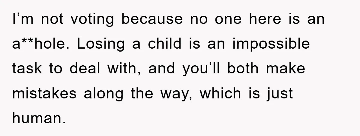 I’m not voting because no one here is an a**hole. Losing a child is an impossible task to deal with, and you’ll both make mistakes along the way, which is...