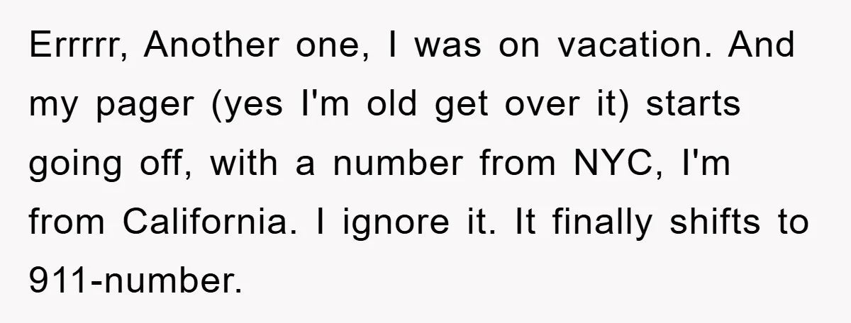 Errrrr, Another one, I was on vacation. And my pager (yes I'm old get over it) starts going off, with a number from NYC, I'm from California. I ignore it....