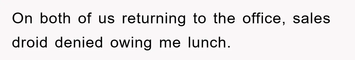 On both of us returning to the office, sales droid denied owing me lunch.