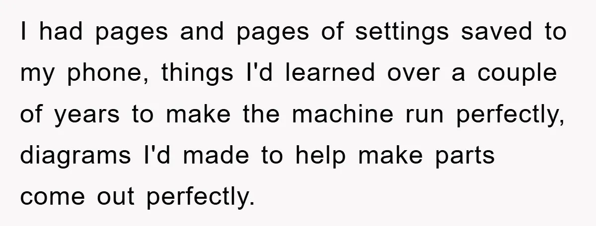 I had pages and pages of settings saved to my phone, things I'd learned over a couple of years to make the machine run perfectly, diagrams I'd made to help...