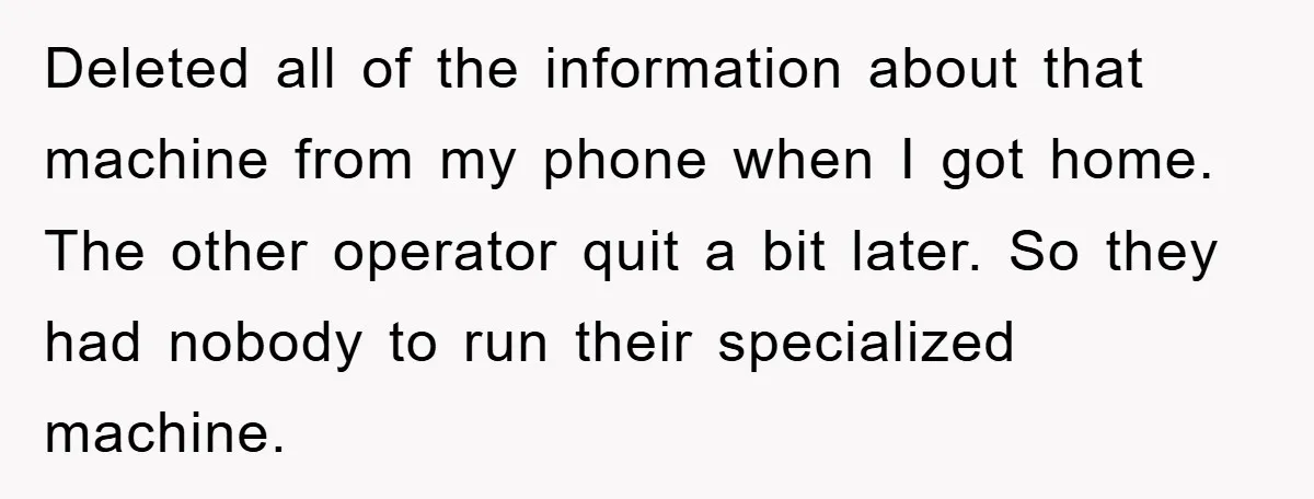 Deleted all of the information about that machine from my phone when I got home. The other operator quit a bit later. So they had nobody to run their specialized...