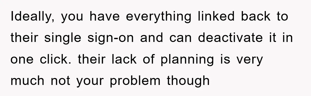 Ideally, you have everything linked back to their single sign-on and can deactivate it in one click. their lack of planning is very much not your problem though