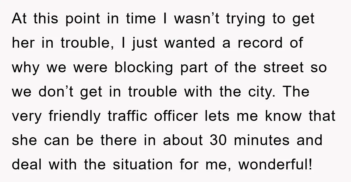 At this point in time I wasn’t trying to get her in trouble, I just wanted a record of why we were blocking part of the street so we don’t...