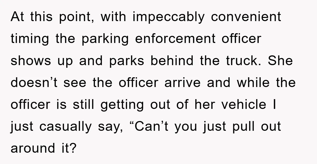 At this point, with impeccably convenient timing the parking enforcement officer shows up and parks behind the truck. She doesn’t see the officer arrive and while the officer is still...