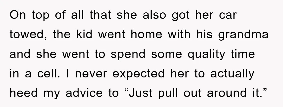 On top of all that she also got her car towed, the kid went home with his grandma and she went to spend some quality time in a cell. I...