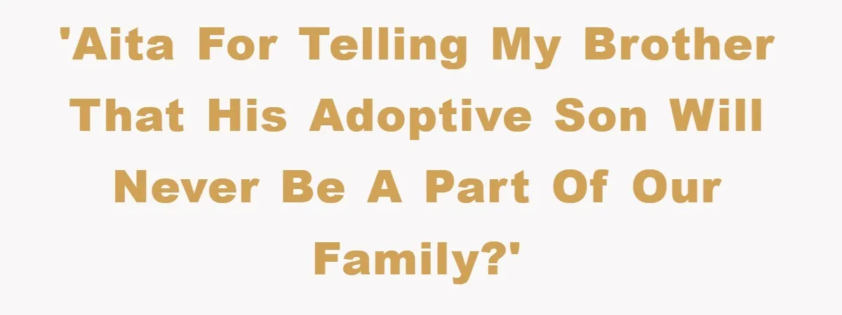 'AITA for telling my brother that his adoptive son will never be a part of our family?'