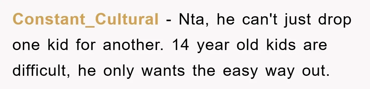 Constant_Cultural − Nta, he can't just drop one kid for another. 14 year old kids are difficult, he only wants the easy way out.