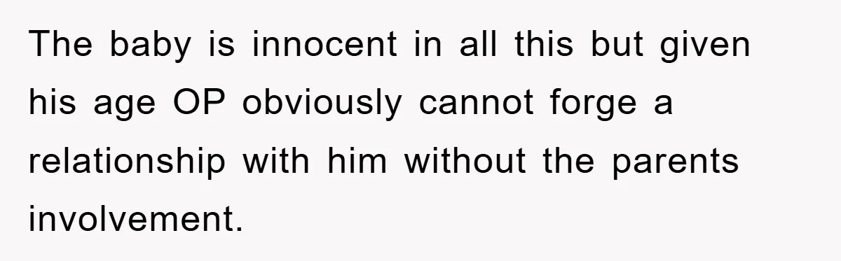 The baby is innocent in all this but given his age OP obviously cannot forge a relationship with him without the parents involvement.