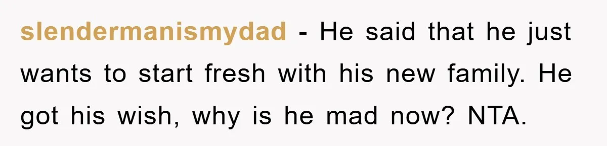 slendermanismydad − He said that he just wants to start fresh with his new family. He got his wish, why is he mad now? NTA.