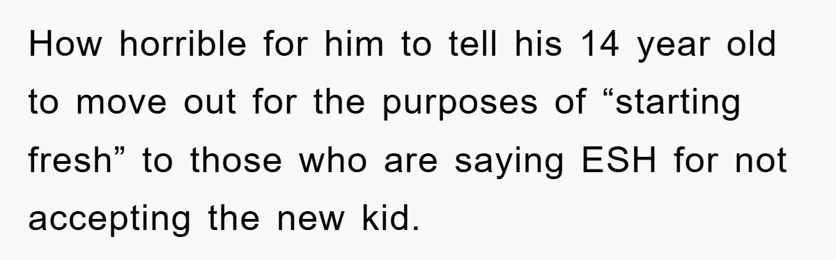 How horrible for him to tell his 14 year old to move out for the purposes of “starting fresh” to those who are saying ESH for not accepting the new...