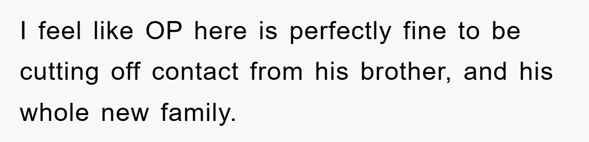 I feel like OP here is perfectly fine to be cutting off contact from his brother, and his whole new family.