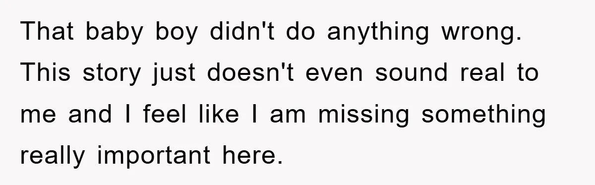 That baby boy didn't do anything wrong. This story just doesn't even sound real to me and I feel like I am missing something really important here.