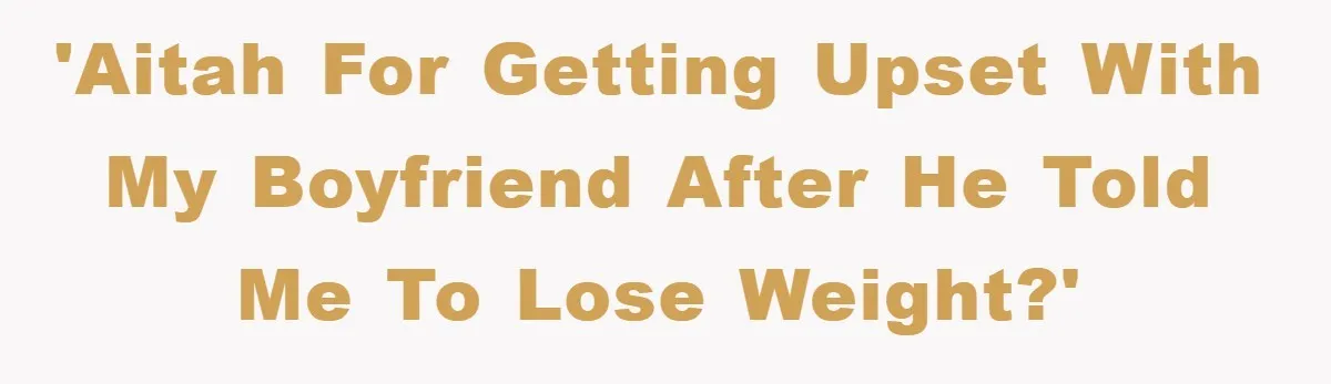 'AITAH for getting upset with my boyfriend after he told me to lose weight?'