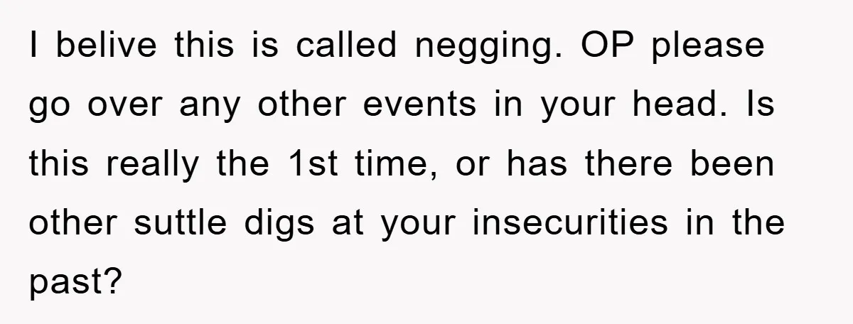 I belive this is called negging. OP please go over any other events in your head. Is this really the 1st time, or has there been other suttle digs at...