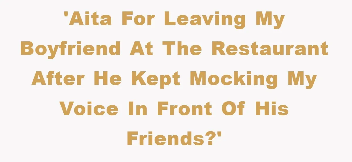 'AITA for leaving my boyfriend at the restaurant after he kept mocking my voice in front of his friends?'