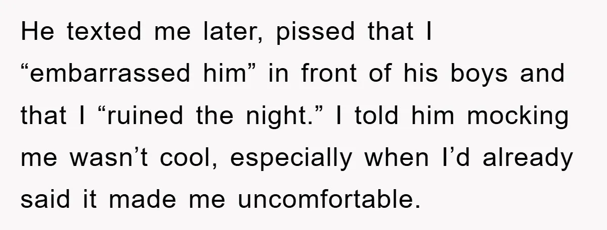He texted me later, pissed that I “embarrassed him” in front of his boys and that I “ruined the night.” I told him mocking me wasn’t cool, especially when I’d...