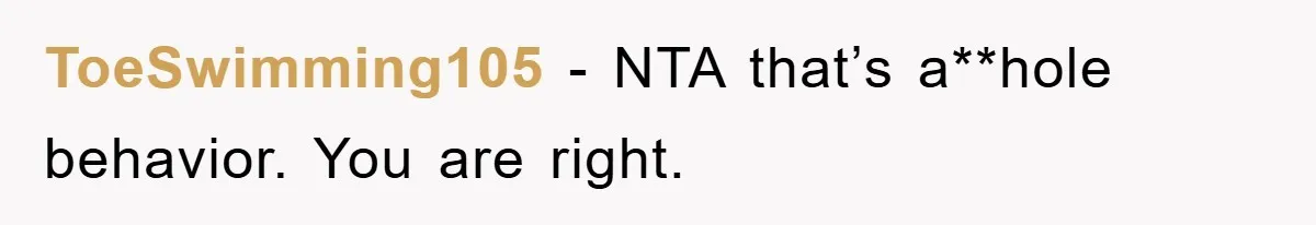 ToeSwimming105 − NTA that’s a**hole behavior. You are right.