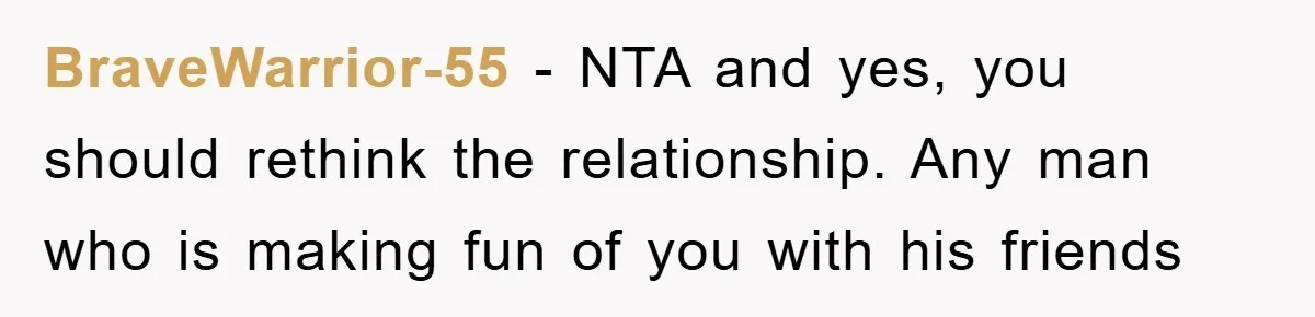 BraveWarrior-55 − NTA and yes, you should rethink the relationship. Any man who is making fun of you with his friends