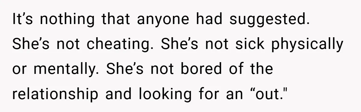 It’s nothing that anyone had suggested. She’s not cheating. She’s not sick physically or mentally. She’s not bored of the relationship and looking for an “out."