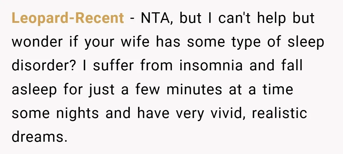 Leopard-Recent − NTA, but I can't help but wonder if your wife has some type of sleep disorder? I suffer from insomnia and fall asleep for just a few minutes...