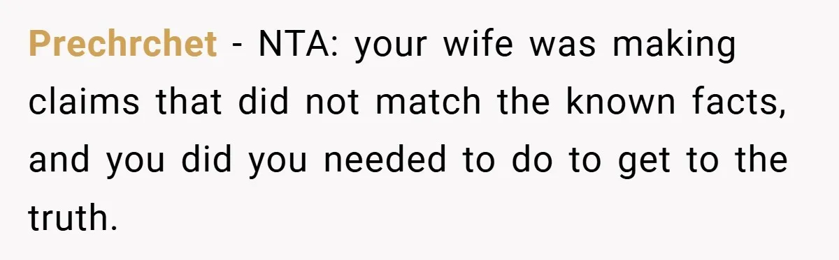 Prechrchet − NTA: your wife was making claims that did not match the known facts, and you did you needed to do to get to the truth.