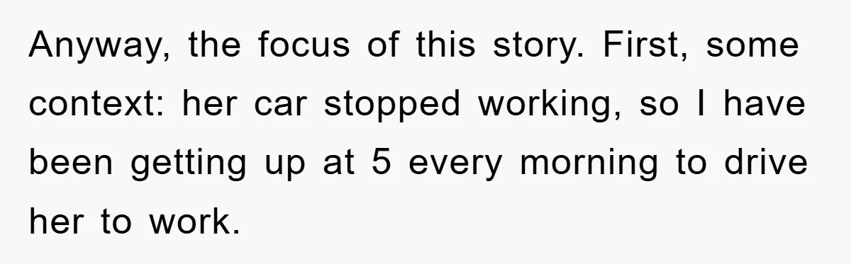 Anyway, the focus of this story. First, some context: her car stopped working, so I have been getting up at 5 every morning to drive her to work.