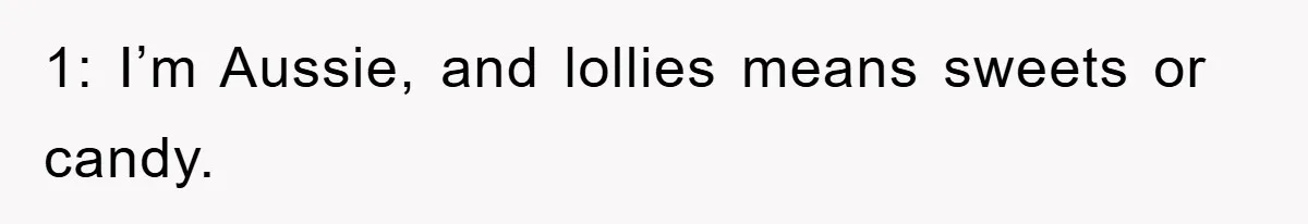 1: I’m Aussie, and lollies means sweets or candy.