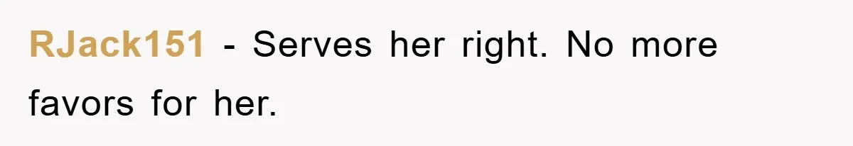RJack151 − Serves her right. No more favors for her.