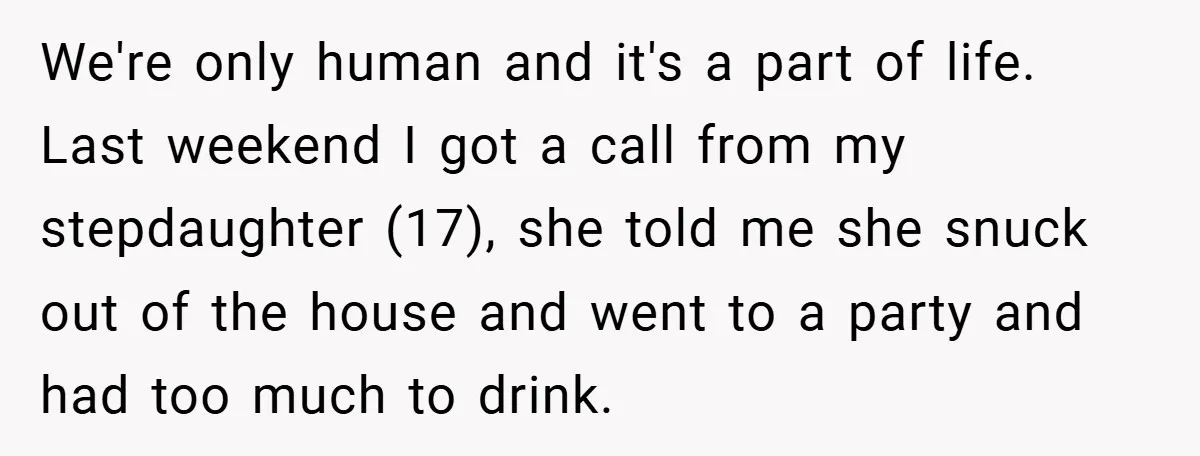 We're only human and it's a part of life. Last weekend I got a call from my stepdaughter (17), she told me she snuck out of the house and went...