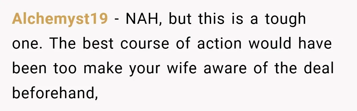 Alchemyst19 − NAH, but this is a tough one. The best course of action would have been too make your wife aware of the deal beforehand,