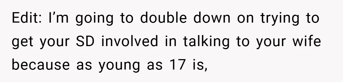 Edit: I’m going to double down on trying to get your SD involved in talking to your wife because as young as 17 is,