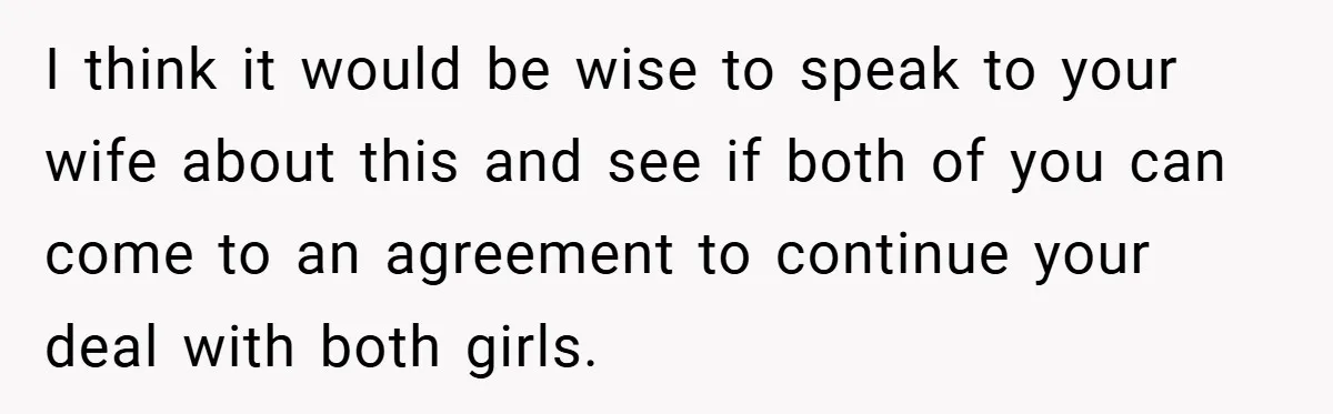 I think it would be wise to speak to your wife about this and see if both of you can come to an agreement to continue your deal with both...