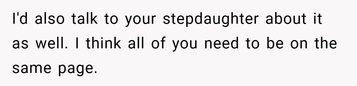 I'd also talk to your stepdaughter about it as well. I think all of you need to be on the same page.