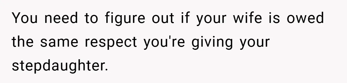You need to figure out if your wife is owed the same respect you're giving your stepdaughter.