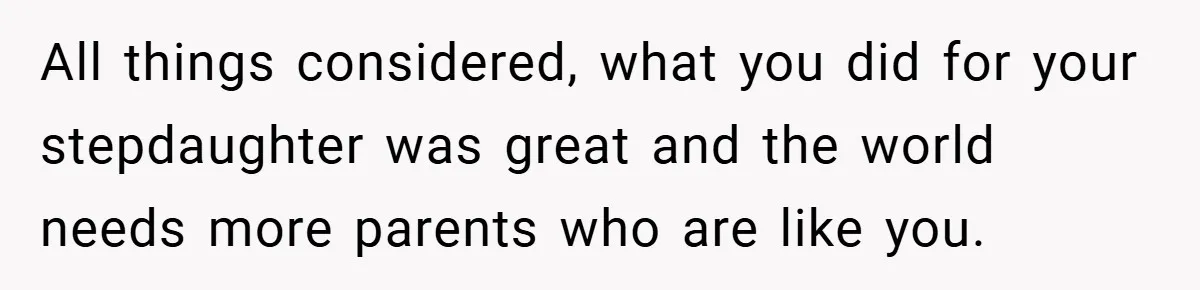 All things considered, what you did for your stepdaughter was great and the world needs more parents who are like you.