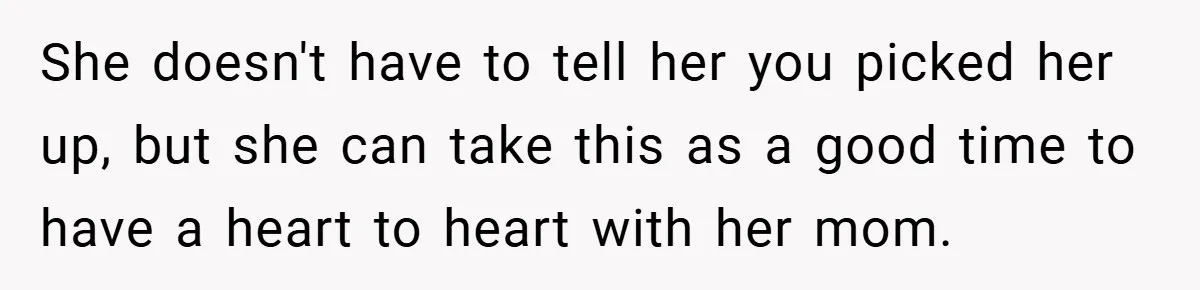 She doesn't have to tell her you picked her up, but she can take this as a good time to have a heart to heart with her mom.
