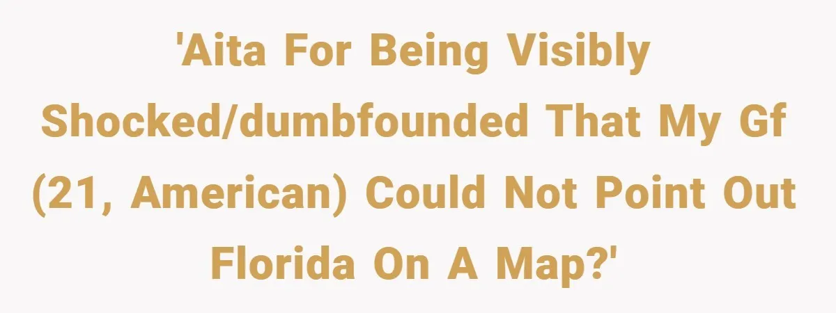 'AITA for being visibly shocked/dumbfounded that my GF (21, American) could not point out Florida on a map?'
