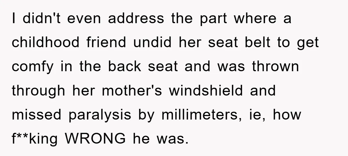 I didn't even address the part where a childhood friend undid her seat belt to get comfy in the back seat and was thrown through her mother's windshield and missed...