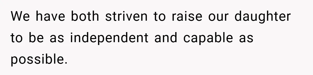We have both striven to raise our daughter to be as independent and capable as possible.