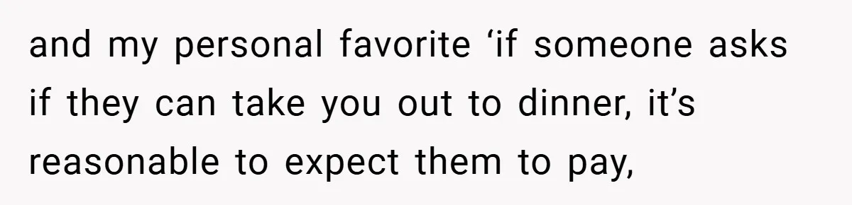 and my personal favorite ‘if someone asks if they can take you out to dinner, it’s reasonable to expect them to pay,