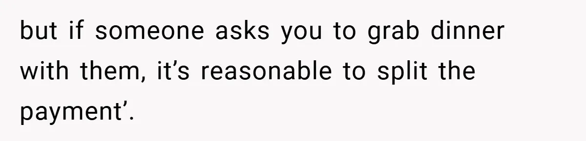 but if someone asks you to grab dinner with them, it’s reasonable to split the payment’.
